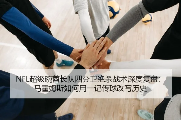 NFL超级碗酋长队四分卫绝杀战术深度复盘：马霍姆斯如何用一记传球改写历史